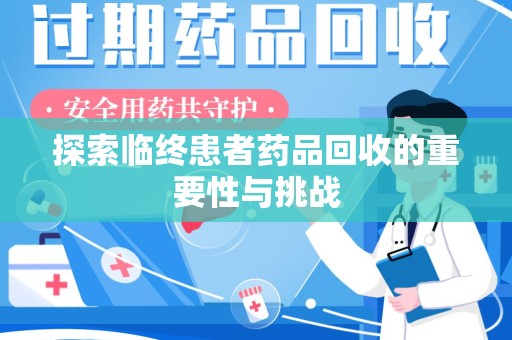 台州探索临终患者药品回收的重要性与挑战