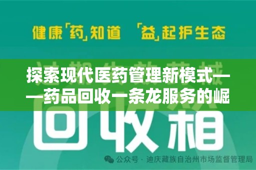 台州探索现代医药管理新模式——药品回收一条龙服务的崛起与未来