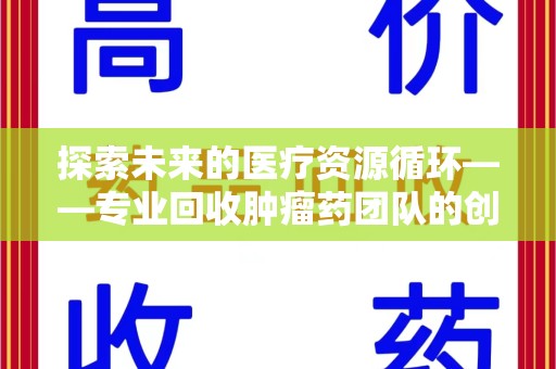 台州探索未来的医疗资源循环——专业回收肿瘤药团队的创新之路