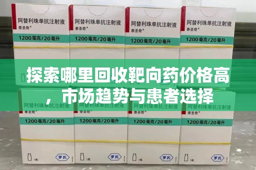 台州探索哪里回收靶向药价格高，市场趋势与患者选择