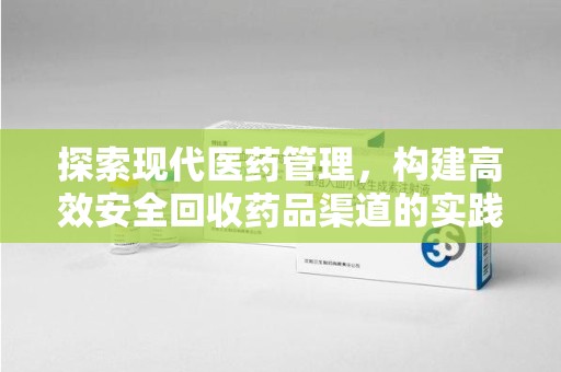 台州探索现代医药管理，构建高效安全回收药品渠道的实践与思考