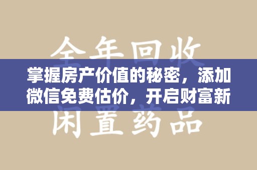 台州掌握房产价值的秘密，添加微信免费估价，开启财富新旅程