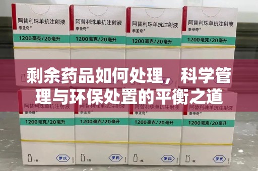 台州剩余药品如何处理，科学管理与环保处置的平衡之道
