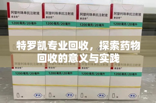 台州特罗凯专业回收，探索药物回收的意义与实践