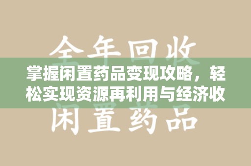 台州掌握闲置药品变现攻略，轻松实现资源再利用与经济收益双赢