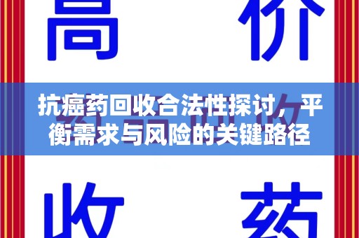 台州抗癌药回收合法性探讨，平衡需求与风险的关键路径