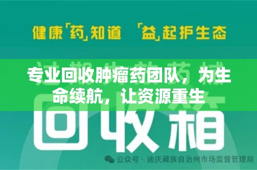 台州专业回收肿瘤药团队，为生命续航，让资源重生