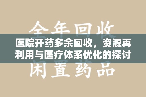 台州医院开药多余回收，资源再利用与医疗体系优化的探讨
