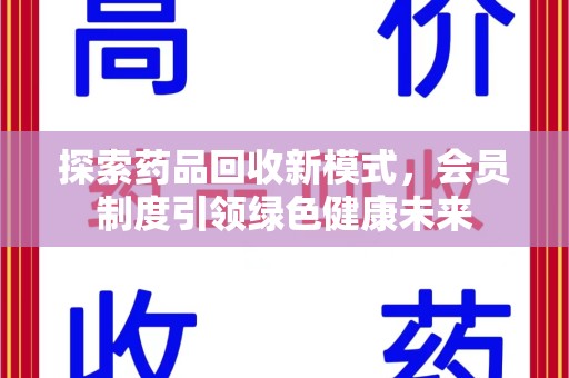 台州探索药品回收新模式，会员制度引领绿色健康未来