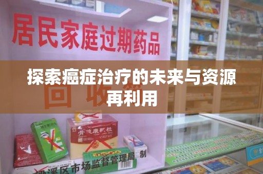 台州探索癌症治疗的未来与资源再利用