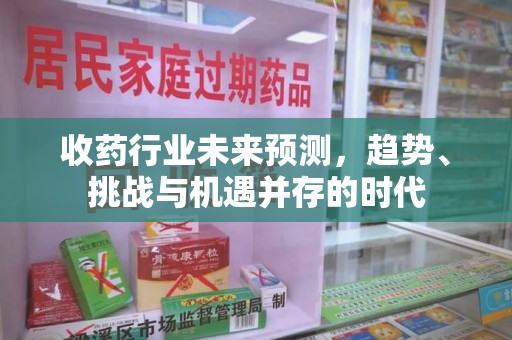 台州收药行业未来预测，趋势、挑战与机遇并存的时代