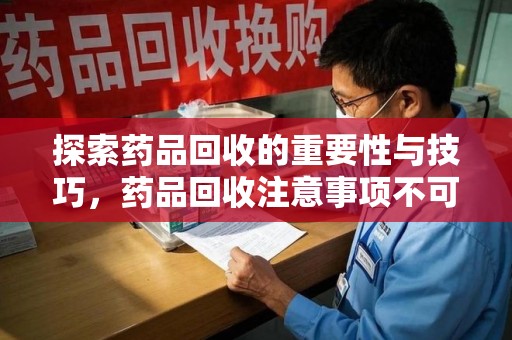 台州探索药品回收的重要性与技巧，药品回收注意事项不可忽视