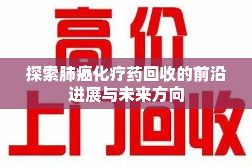 台州探索肺癌化疗药回收的前沿进展与未来方向