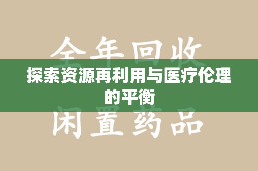 台州探索资源再利用与医疗伦理的平衡