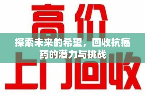 台州探索未来的希望，回收抗癌药的潜力与挑战