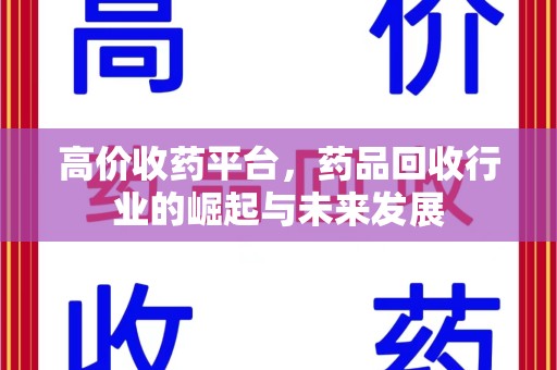 台州高价收药平台，药品回收行业的崛起与未来发展