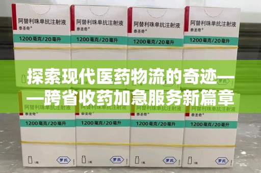 台州探索现代医药物流的奇迹——跨省收药加急服务新篇章