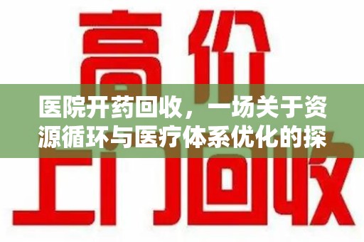 台州医院开药回收，一场关于资源循环与医疗体系优化的探讨