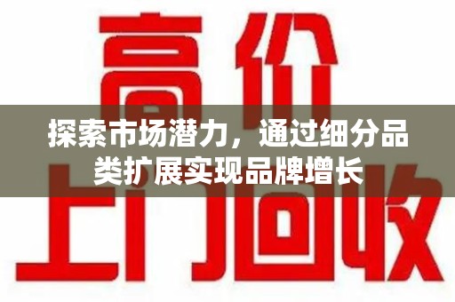 台州探索市场潜力，通过细分品类扩展实现品牌增长