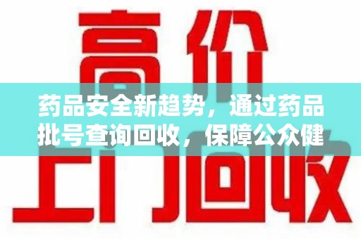 台州药品安全新趋势，通过药品批号查询回收，保障公众健康