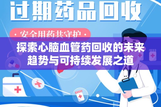 台州探索心脑血管药回收的未来趋势与可持续发展之道