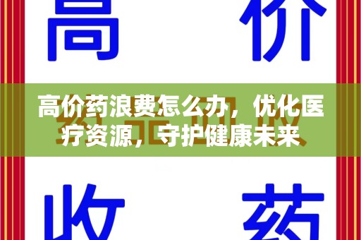 台州高价药浪费怎么办，优化医疗资源，守护健康未来