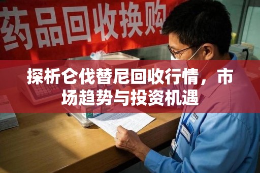 台州探析仑伐替尼回收行情，市场趋势与投资机遇
