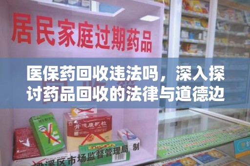 台州医保药回收违法吗，深入探讨药品回收的法律与道德边界