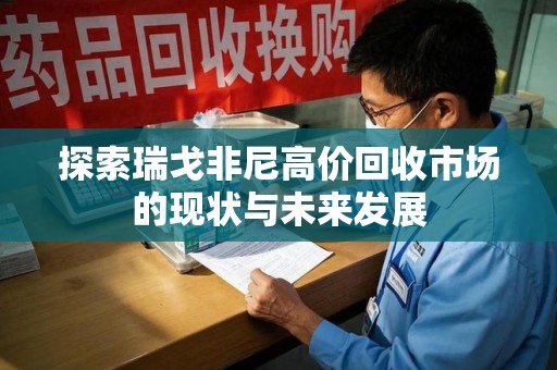 台州探索瑞戈非尼高价回收市场的现状与未来发展