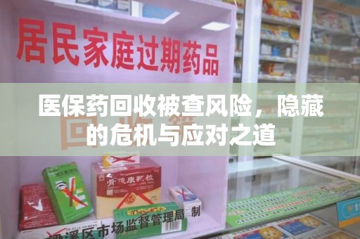 台州医保药回收被查风险，隐藏的危机与应对之道