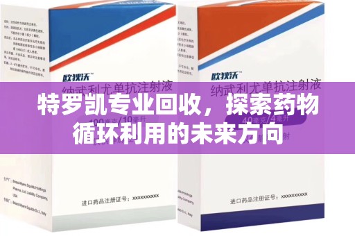 台州特罗凯专业回收，探索药物循环利用的未来方向