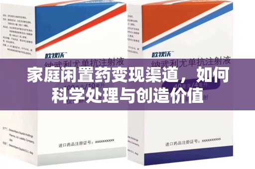 台州家庭闲置药变现渠道，如何科学处理与创造价值