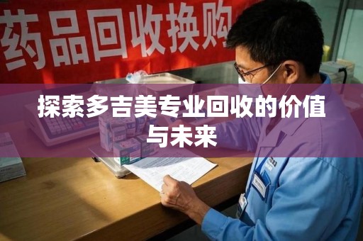 台州探索多吉美专业回收的价值与未来