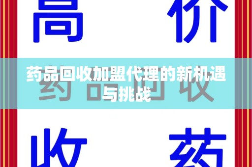 台州药品回收加盟代理的新机遇与挑战