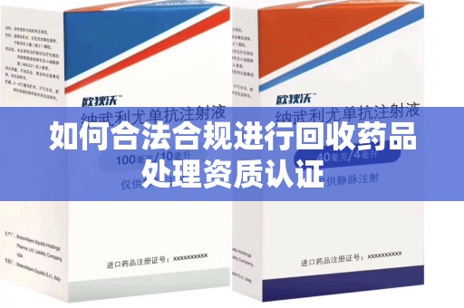 台州如何合法合规进行回收药品处理资质认证