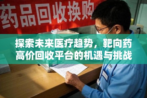 台州探索未来医疗趋势，靶向药高价回收平台的机遇与挑战
