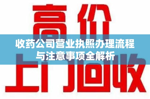 台州收药公司营业执照办理流程与注意事项全解析