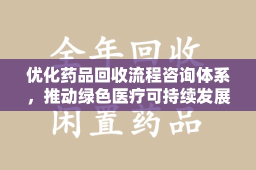台州优化药品回收流程咨询体系，推动绿色医疗可持续发展